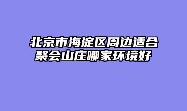 北京市海淀区周边适合聚会山庄哪家环境好