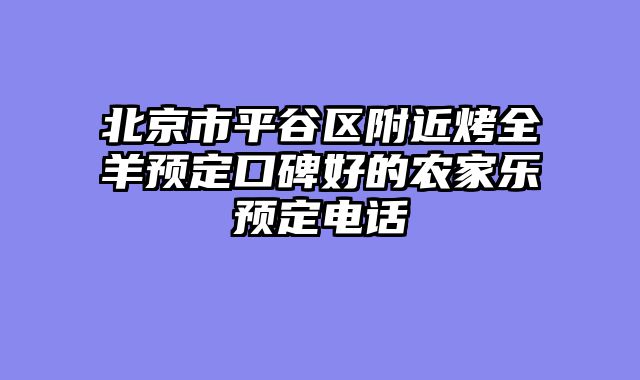 北京市平谷区附近烤全羊预定口碑好的农家乐预定电话