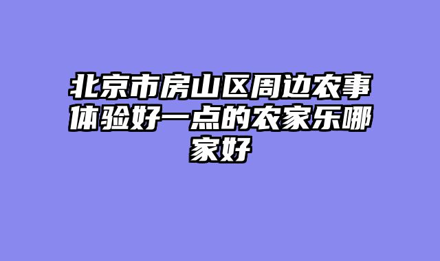 北京市房山区周边农事体验好一点的农家乐哪家好