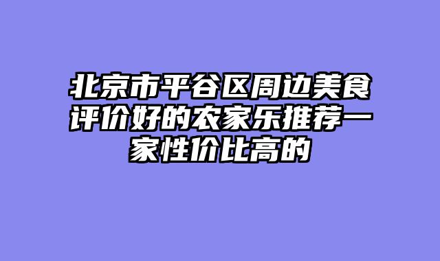 北京市平谷区周边美食评价好的农家乐推荐一家性价比高的