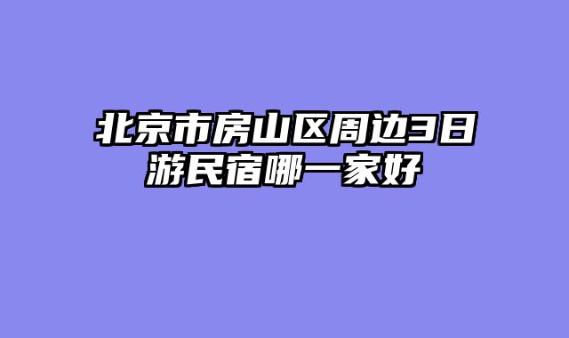 北京市房山区周边3日游民宿哪一家好