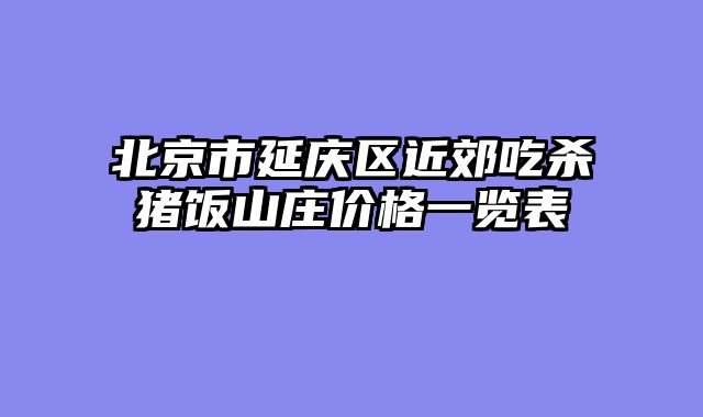 北京市延庆区近郊吃杀猪饭山庄价格一览表