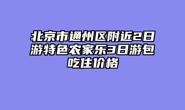 北京市通州区附近2日游特色农家乐3日游包吃住价格