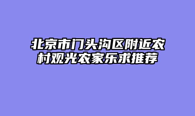 北京市门头沟区附近农村观光农家乐求推荐