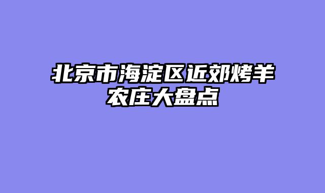 北京市海淀区近郊烤羊农庄大盘点