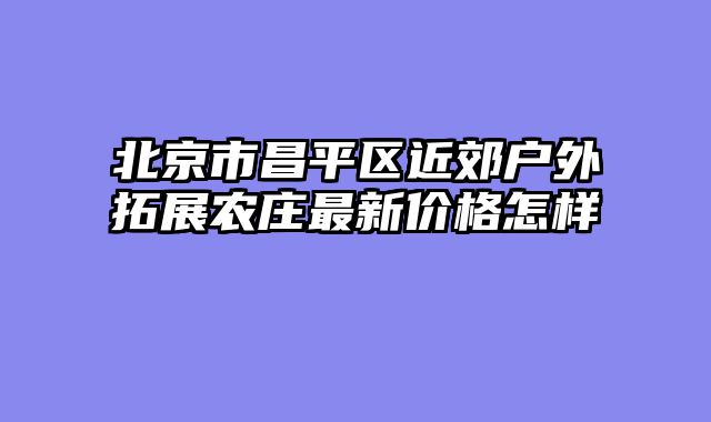 北京市昌平区近郊户外拓展农庄最新价格怎样