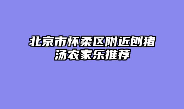 北京市怀柔区附近刨猪汤农家乐推荐