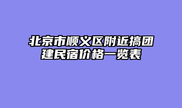 北京市顺义区附近搞团建民宿价格一览表