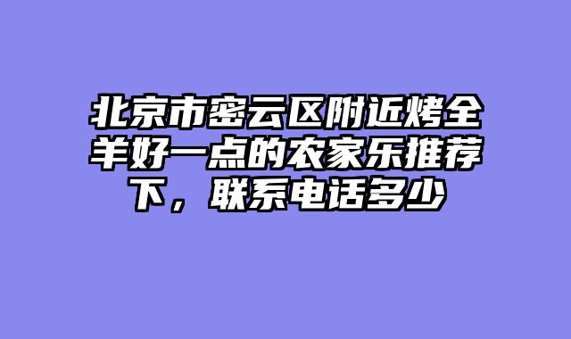 北京市密云区附近烤全羊好一点的农家乐推荐下,联系电话多少