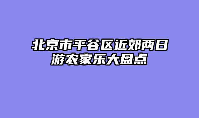 北京市平谷区近郊两日游农家乐大盘点