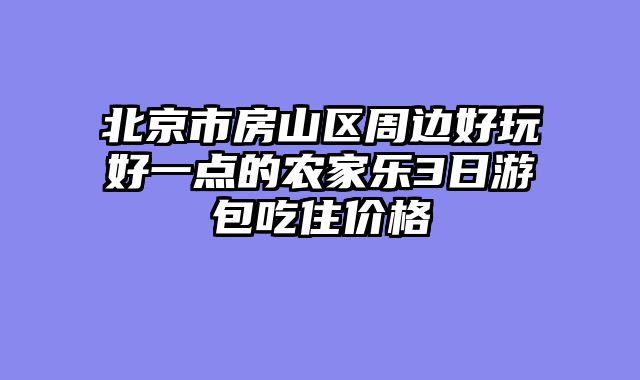 北京市房山区周边好玩好一点的农家乐3日游包吃住价格