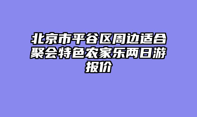 北京市平谷区周边适合聚会特色农家乐两日游报价