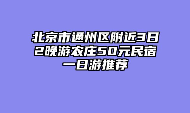 北京市通州区附近3日2晚游农庄50元民宿一日游推荐