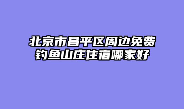 北京市昌平区周边免费钓鱼山庄住宿哪家好