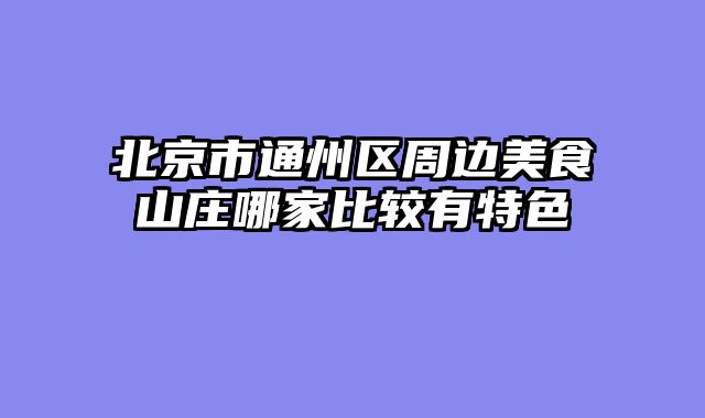 北京市通州区周边美食山庄哪家比较有特色