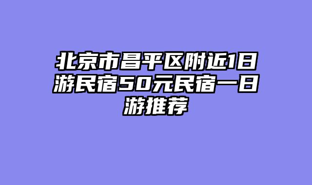 北京市昌平区附近1日游民宿50元民宿一日游推荐