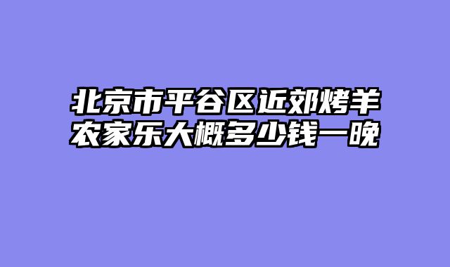 北京市平谷区近郊烤羊农家乐大概多少钱一晚