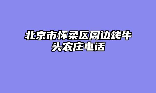北京市怀柔区周边烤牛头农庄电话
