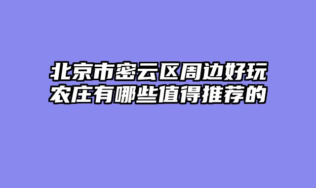 北京市密云区周边好玩农庄有哪些值得推荐的