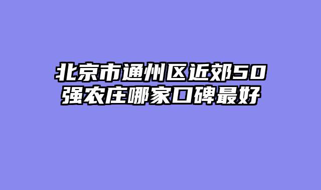 北京市通州区近郊50强农庄哪家口碑最好
