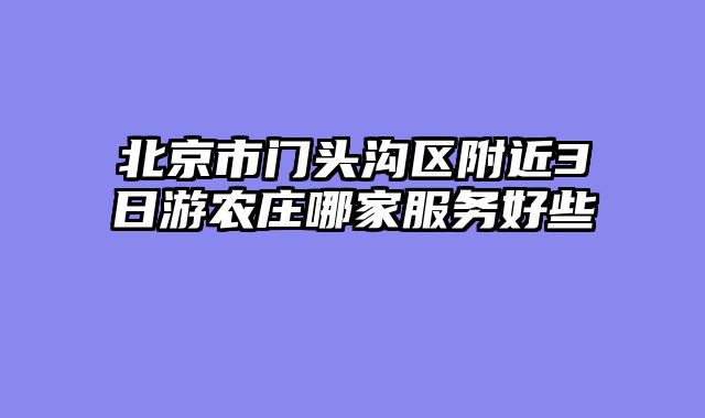 北京市门头沟区附近3日游农庄哪家服务好些