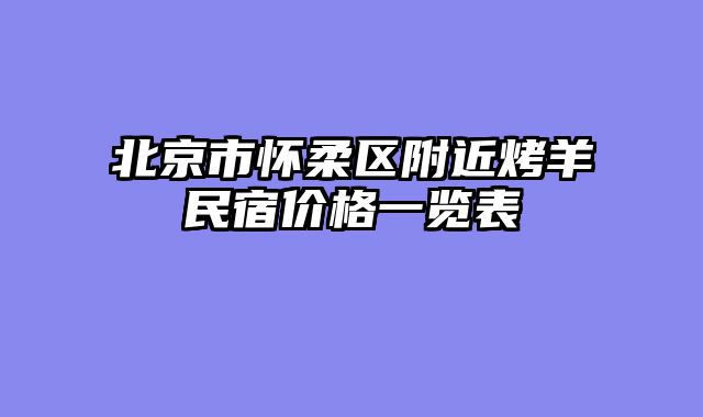 北京市怀柔区附近烤羊民宿价格一览表