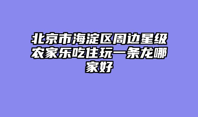 北京市海淀区周边星级农家乐吃住玩一条龙哪家好