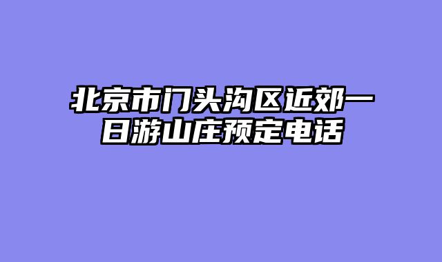 北京市门头沟区近郊一日游山庄预定电话