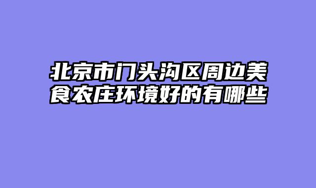 北京市门头沟区周边美食农庄环境好的有哪些