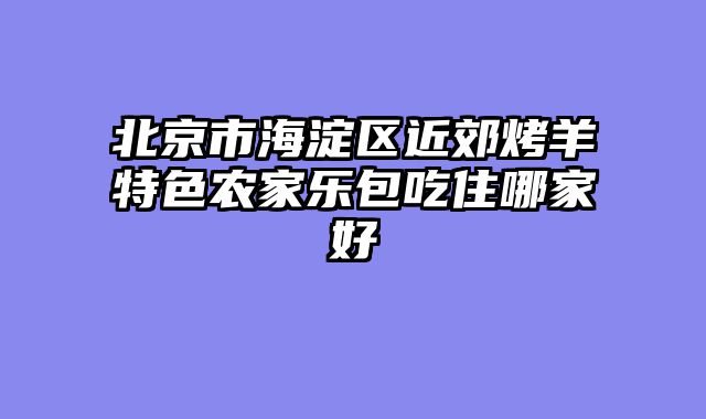 北京市海淀区近郊烤羊特色农家乐包吃住哪家好