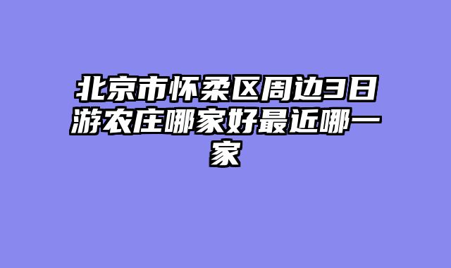 北京市怀柔区周边3日游农庄哪家好最近哪一家