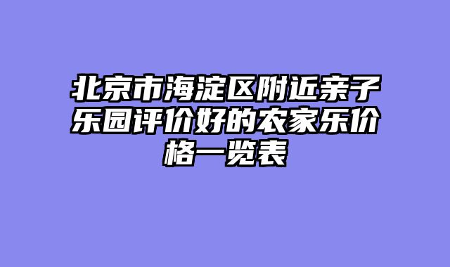 北京市海淀区附近亲子乐园评价好的农家乐价格一览表