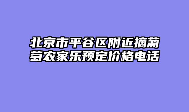 北京市平谷区附近摘葡萄农家乐预定价格电话
