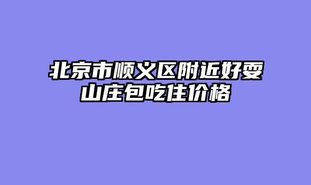 北京市顺义区附近好耍山庄包吃住价格