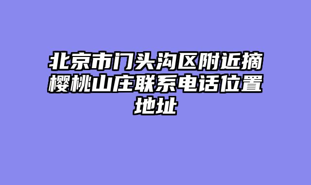 北京市门头沟区附近摘樱桃山庄联系电话位置地址