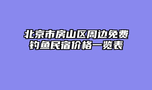 北京市房山区周边免费钓鱼民宿价格一览表