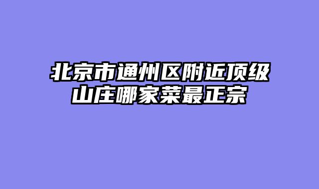 北京市通州区附近顶级山庄哪家菜最正宗