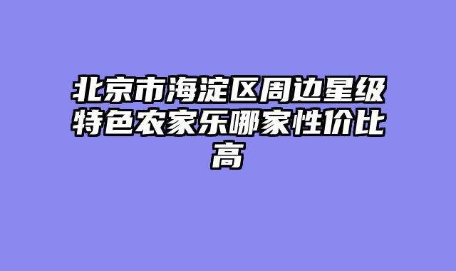 北京市海淀区周边星级特色农家乐哪家性价比高