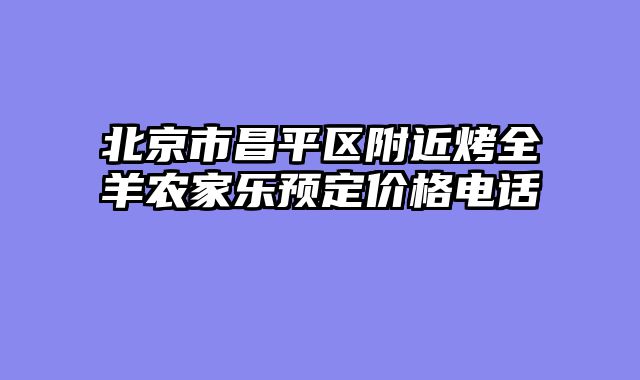 北京市昌平区附近烤全羊农家乐预定价格电话