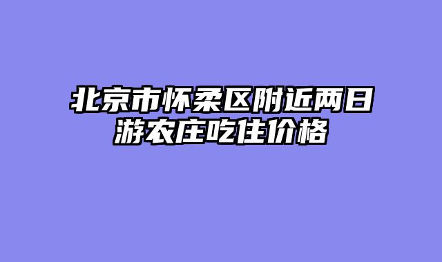 北京市怀柔区附近两日游农庄吃住价格