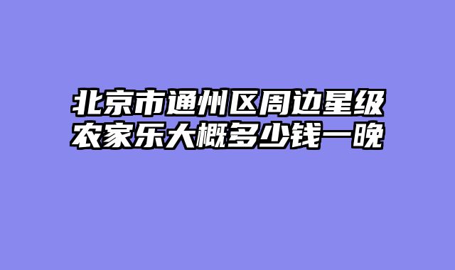 北京市通州区周边星级农家乐大概多少钱一晚