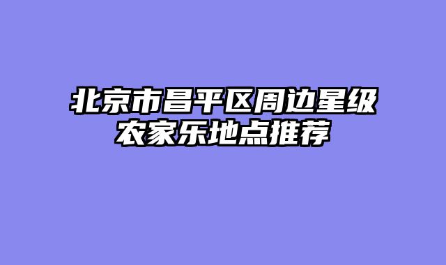 北京市昌平区周边星级农家乐地点推荐