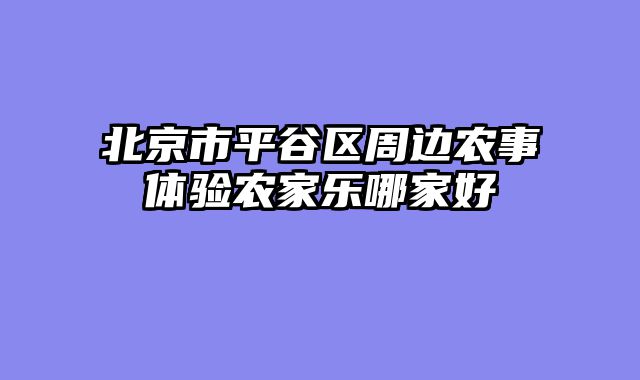 北京市平谷区周边农事体验农家乐哪家好