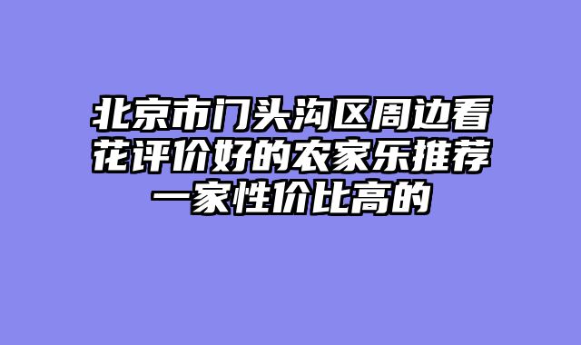 北京市门头沟区周边看花评价好的农家乐推荐一家性价比高的