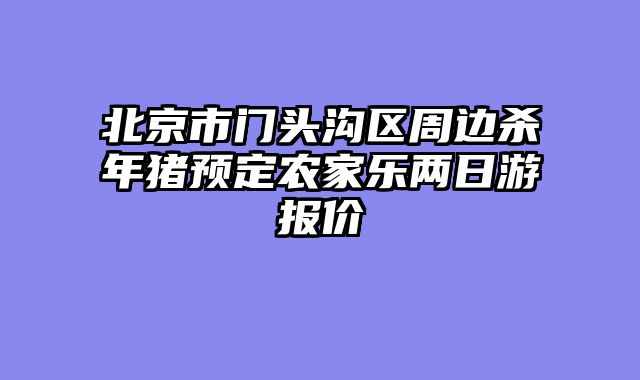 北京市门头沟区周边杀年猪预定农家乐两日游报价