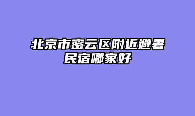 北京市密云区附近避暑民宿哪家好
