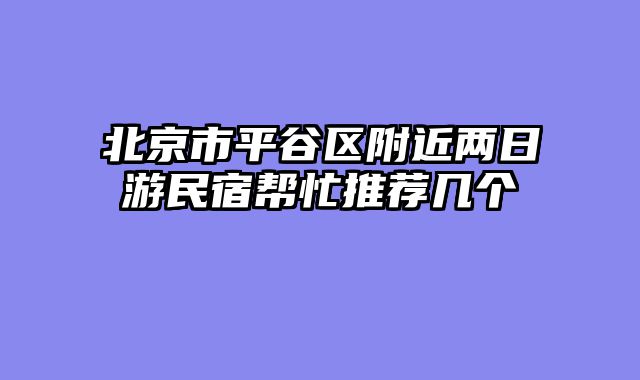 北京市平谷区附近两日游民宿帮忙推荐几个