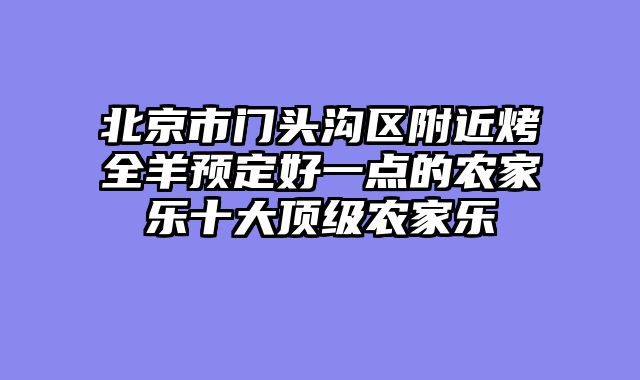 北京市门头沟区附近烤全羊预定好一点的农家乐十大顶级农家乐