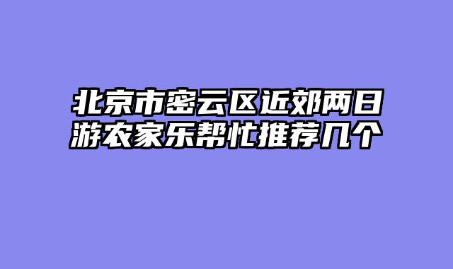 北京市密云区近郊两日游农家乐帮忙推荐几个