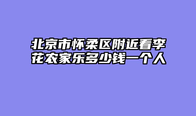 北京市怀柔区附近看李花农家乐多少钱一个人